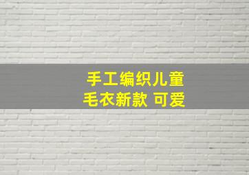 手工编织儿童毛衣新款 可爱